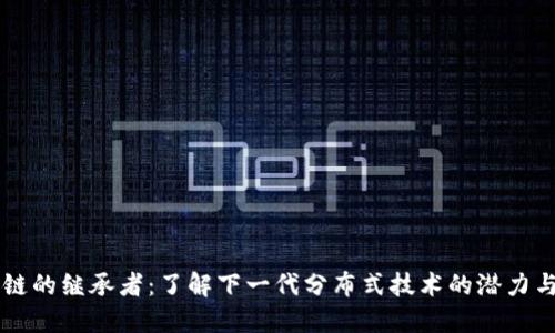 区块链的继承者:了解下一代分布式技术的潜力与应用