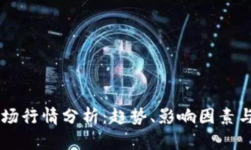 区块链市场行情分析:趋势、影响因素与未来展望