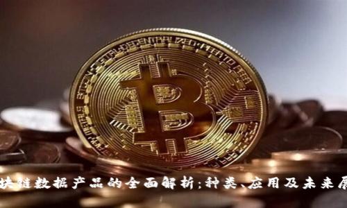 区块链数据产品的全面解析:种类、应用及未来展望