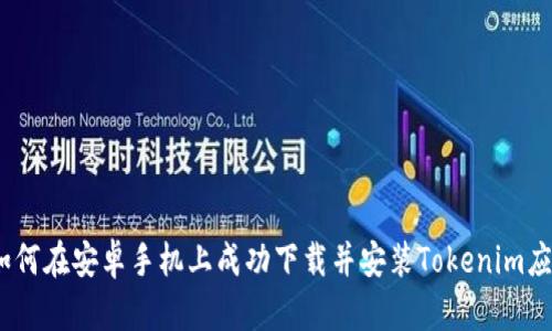 : 如何在安卓手机上成功下载并安装Tokenim应用?