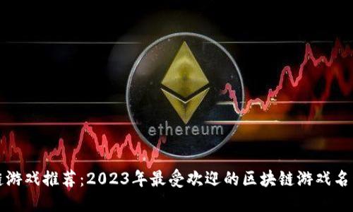区块链游戏推荐:2023年最受欢迎的区块链游戏名称大全