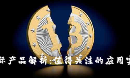 区块链实际产品解析:值得关注的应用实例与案例