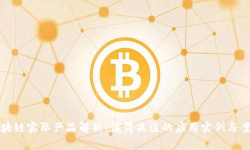区块链实际产品解析:值得关注的应用实例与案例