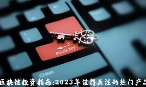 区块链投资指南:2023年值得关注的热门产品