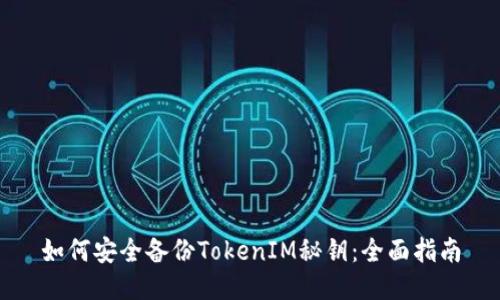 如何安全备份TokenIM秘钥:全面指南