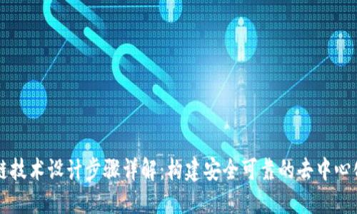 区块链技术设计步骤详解:构建安全可靠的去中心化系统
