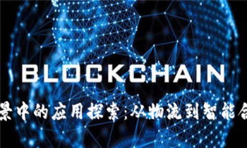 区块链在物理场景中的应用探索:从物流到智能合约的多维度解析