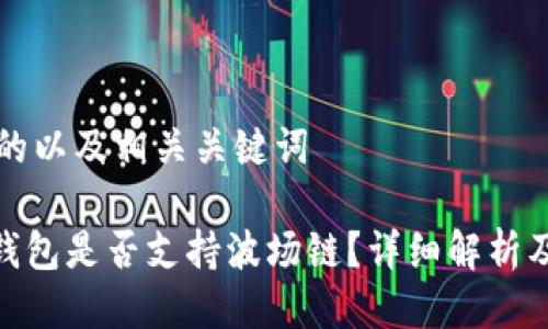 思考一个的以及相关关键词
imToken钱包是否支持波场链?详细解析及使用指南