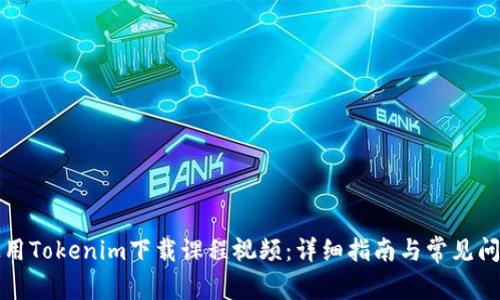 如何使用Tokenim下载课程视频:详细指南与常见问题解答