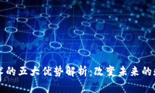 区块链技术的五大优势解析:改变未来的数字化转型