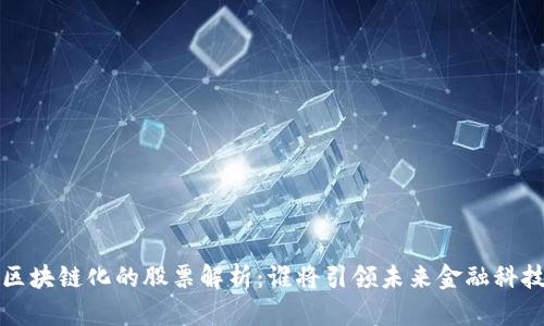 : A股区块链化的股票解析:谁将引领未来金融科技革命?
