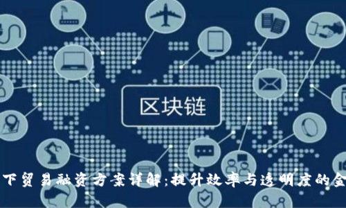 区块链下贸易融资方案详解:提升效率与透明度的金融创新