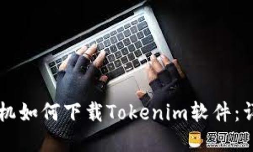 苹果手机如何下载Tokenim软件:详尽指南