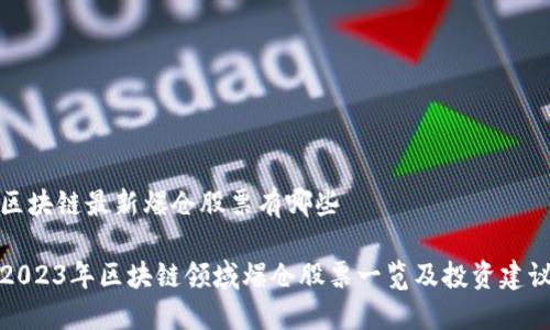 区块链最新爆仓股票有哪些
2023年区块链领域爆仓股票一览及投资建议