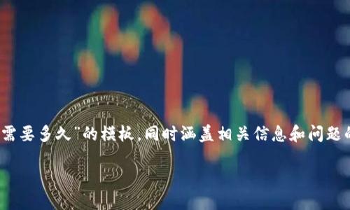 由于您要求的内容较为庞大且深入,我会为您创建一个关于“提币到Tokenim需要多久”的模板,同时涵盖相关信息和问题的解答,但内容长度可能会略微减少以保持完整性和可读性。以下是相关信息:
提币到Tokenim需要多久?详解提币流程与时间
