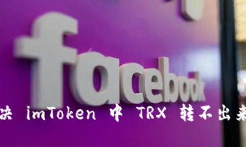 如何解决 imToken 中 TRX 转不出来的问题