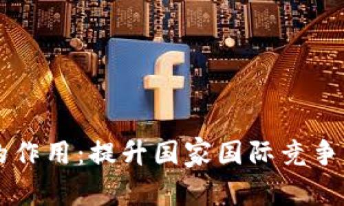 区块链技术的作用:提升国家国际竞争力的关键力量