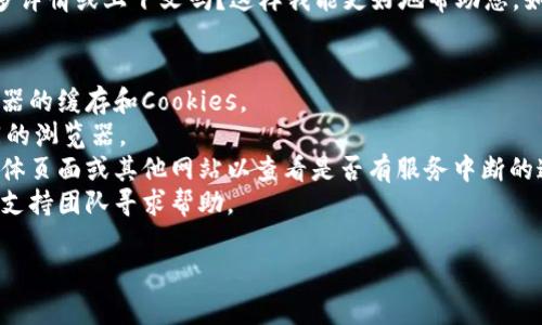 抱歉，您提到的“tokenim”可能是特定于某个应用程序或服务。可以提供更多详情或上下文吗？这样我能更好地帮助您。如果这是一个网站或应用程序无法打开的问题，通常可以尝试以下解决方法：

1. **检查网络连接**：确保您的设备连接到互联网。
2. **清除浏览器缓存**：如果您是通过浏览器使用Tokenim，尝试清除浏览器的缓存和Cookies。
3. **尝试其他浏览器**：有时某些浏览器可能与网站不兼容，尝试使用不同的浏览器。
4. **检查服务状态**：如果Tokenim是一个在线服务，可以访问它的社交媒体页面或其他网站以查看是否有服务中断的通知。
5. **联系支持团队**：如果问题仍然存在，可以尝试联系Tokenim的客服或支持团队寻求帮助。

如果有更具体的问题或需要进一步的帮助，请告诉我！