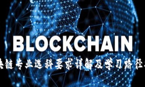 区块链专业选科要求详解及学习路径指南
