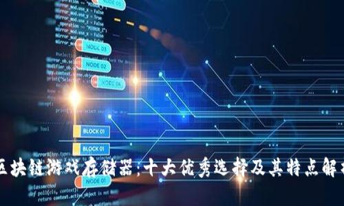 区块链游戏存储器:十大优秀选择及其特点解析