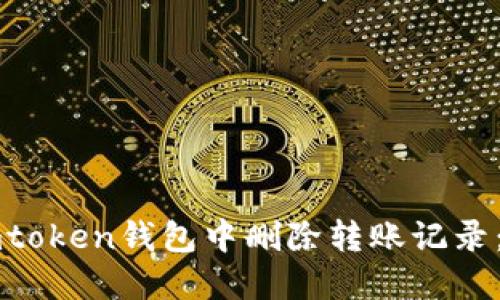 如何在imtoken钱包中删除转账记录：完整指南
