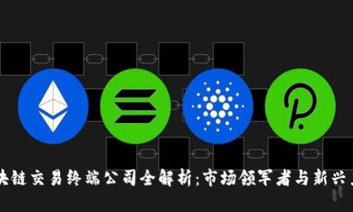 区块链交易终端公司全解析:市场领军者与新兴力量