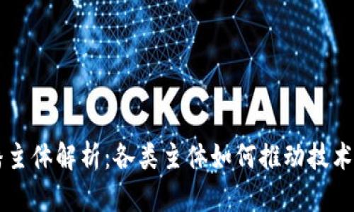区块链传播主体解析:各类主体如何推动技术普及与应用