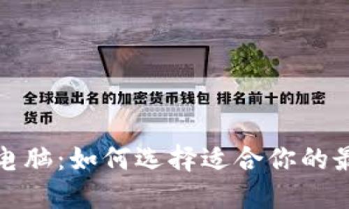 区块链电脑：如何选择适合你的最佳设备