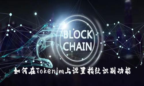 如何在Tokenim上设置指纹识别功能