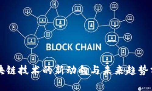 区块链技术的新动向与未来趋势分析