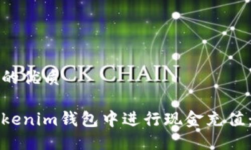 思考一个的优质

如何在Tokenim钱包中进行现金充值：完整指南