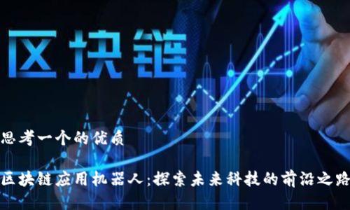 思考一个的优质

区块链应用机器人：探索未来科技的前沿之路