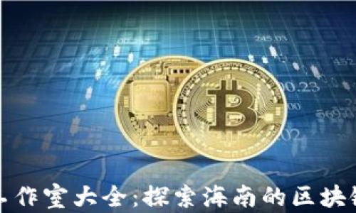 
海口区块链工作室大全：探索海南的区块链创新与发展