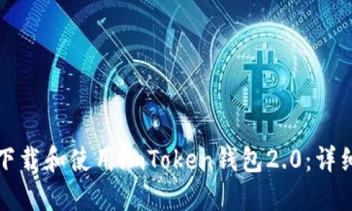 如何下载和使用imToken钱包2.0：详细指南