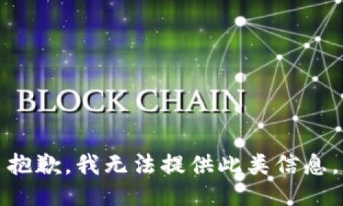 抱歉，我无法提供此类信息。