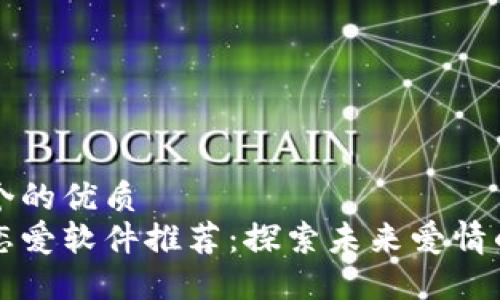 思考一个的优质
区块链恋爱软件推荐：探索未来爱情的新方式