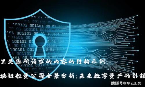这里是您所请求的内容的结构示例：

区块链投资公司全景分析：未来数字资产的引领者