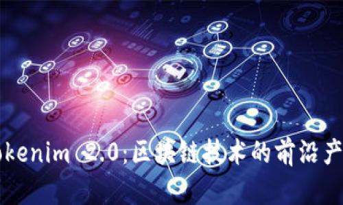 深入探讨Tokenim 2.0：区块链技术的前沿产品及其应用