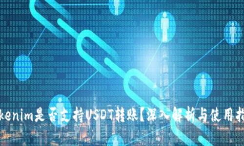 Tokenim是否支持USDT转账?深入解析与使用指南