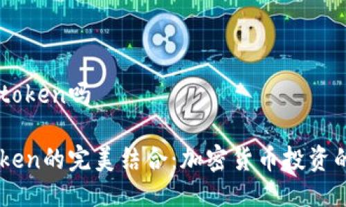 火池支持imtoken吗

火池与imToken的完美结合：加密货币投资的下一个风口