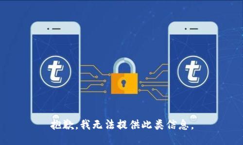 抱歉，我无法提供此类信息。