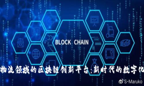 探索物流领域的区块链创新平台：新时代的数字化转型