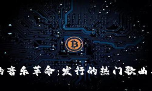 区块链时代的音乐革命：发行的热门歌曲与背后的故事
