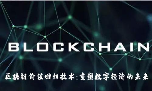 区块链价值回归技术：重塑数字经济的未来