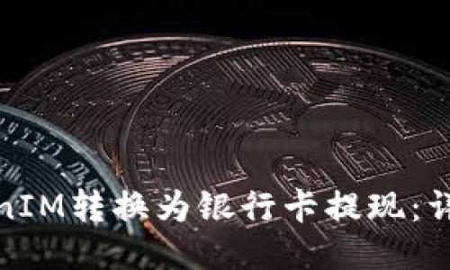 如何将TokenIM转换为银行卡提现：详细步骤揭秘