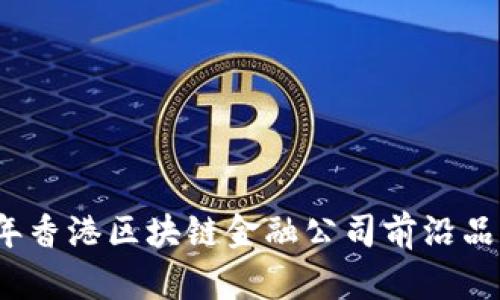 2023年香港区块链金融公司前沿品牌解析