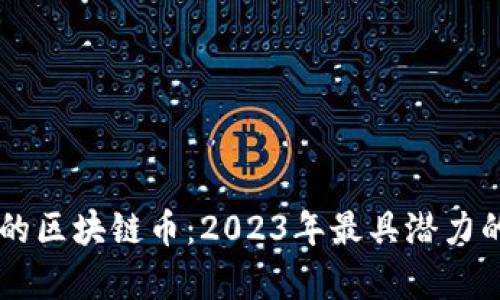 了解中国靠谱的区块链币：2023年最具潜力的数字资产分析