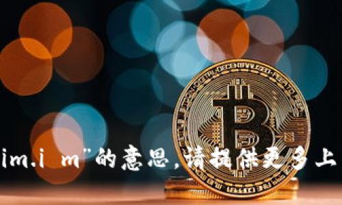 抱歉，我不明白您提到的“tokenim.i m”的意思。请提供更多上下文或问题，我将竭力为您解答！