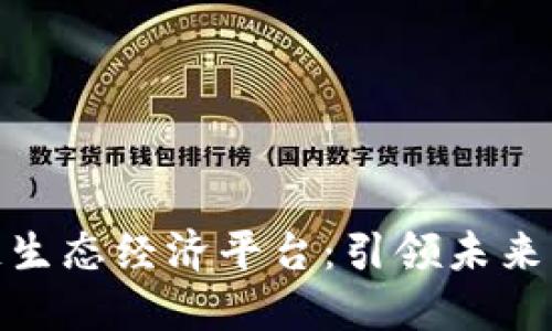 探索区块链生态经济平台：引领未来的数字经济