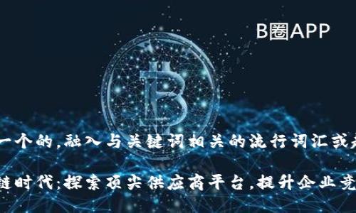 思考一个的，融入与关键词相关的流行词汇或趋势

区块链时代：探索顶尖供应商平台，提升企业竞争力！